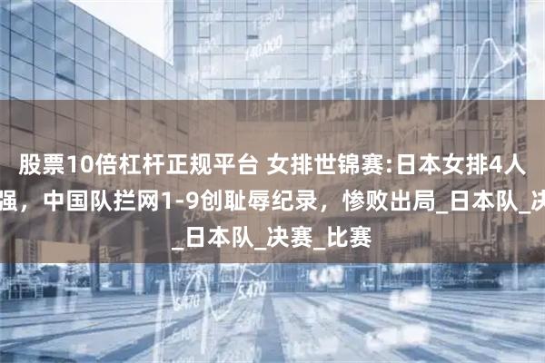股票10倍杠杆正规平台 女排世锦赛:日本女排4人上双进4强，中国队拦网1-9创耻辱纪录，惨败出局_日本队_决赛_比赛
