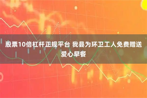 股票10倍杠杆正规平台 我县为环卫工人免费赠送爱心早餐