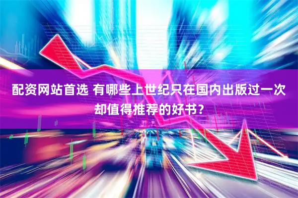 配资网站首选 有哪些上世纪只在国内出版过一次却值得推荐的好书？