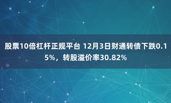 股票10倍杠杆正规平台 12月3日财通转债下跌0.15%，转股溢价率30.82%